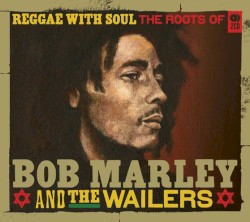 Reggae With Soul: The Roots of Bob Marley & The Wailers