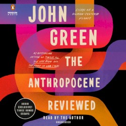 The Anthropocene Reviewed: Essays on a Human-Centered Planet
