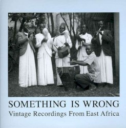 Something Is Wrong - Vintage Recordings From East Africa