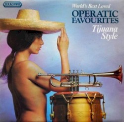 World’s Best Loved Operatic Favourites: Tijuana Style