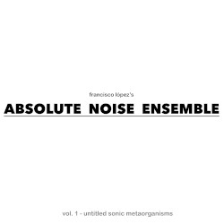 Absolute Noise Ensemble – Vol 1: Untitled Sonic Metaorganisms