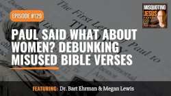 Misquoting Jesus With Bart Ehrman #129, “Paul Said WHAT About Women? Debunking Misused Bible Verses”