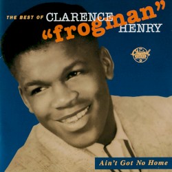Ain't Got No Home: The Best of Clarence "Frogman" Henry