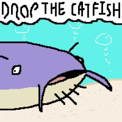 DROP THE CATFISH