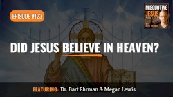 Misquoting Jesus With Bart Ehrman #123, “Did Jesus Believe in Heaven?”