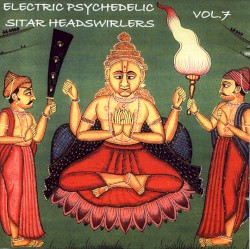 Electric Psychedelic Sitar Headswirlers, Volume 7