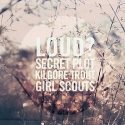 Loud? / Secret Plot To Destroy The Entire Universe / Kilgore Trout / Girl Scouts