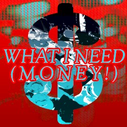 What I Need (MONEY!)