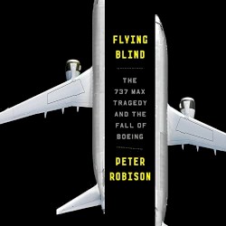 Flying Blind: The 737 MAX Tragedy and the Fall of Boeing