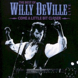 Come A Little Bit Closer - The Best Of Willy DeVille Live