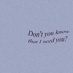Don't you know that I need you?