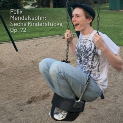 Felix Mendelssohn: Sechs Kinderstücke, Op 72