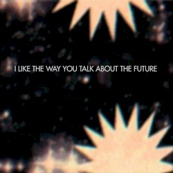 I Like the Way You Talk About the Future