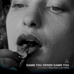 Damn You Deren Damn You: An Homage to Maya Deren