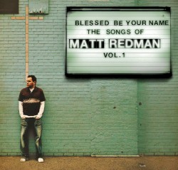 Blessed Be Your Name: The Songs of Matt Redman, Volume 1
