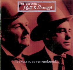 The Essential Flatt & Scruggs: 'Tis Sweet to Be Remembered...