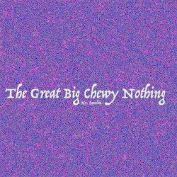 The Great Big Chewy Nothing