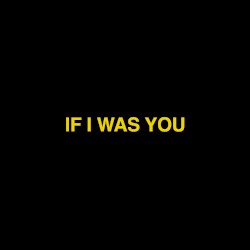 if I was YOU