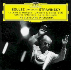 Boulez conducts Stravinsky: Le Chant du rossignol / L’Histoire du soldat (suite) / Scherzo fantastique / Le roi des étoiles