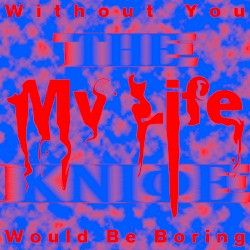 Without You My Life Would Be Boring