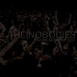 The Nobodies (Figure Dubstep edit)