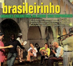 Brasileirinho: grandes encontros do choro contemporâneo