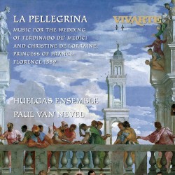 La Pellegrina: Music for the Wedding of Ferdinando de' Medici and Christine de Lorraine, Princess of France, Florence 1589
