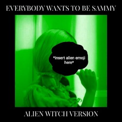 Everybody Wants to Be Sammy (alien witch version)