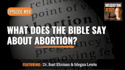 Misquoting Jesus with Bart Ehrman #99, “What Does the Bible Say about Abortion?”