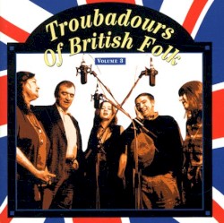 Troubadours of British Folk, Volume 3: An Evolving Tradition