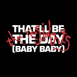 That’ll Be the Day (Baby Baby)