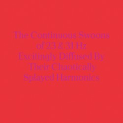 The Continuous Swoons of 23 & 31 Hz Excitingly Diffused by Their Chaotically Splayed Harmonics