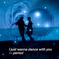 I just wanna dance with you — period