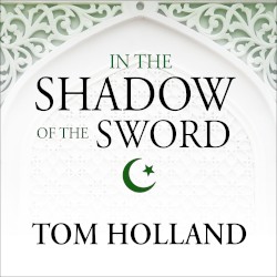 In the Shadow of the Sword: The Birth of Islam and the Rise of the Global Arab Empire