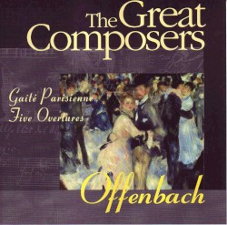 The Great Composers: Offenbach: Gaîté Parisienne / Five Overtures