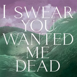 I Swear You Wanted Me Dead