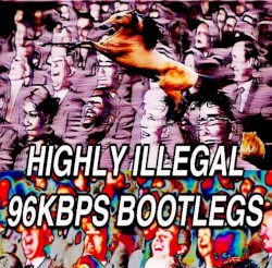Highly Illegal 96kbps Bootlegs