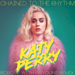 Chained To The Rhythm (Robots With Rayguns Remix)