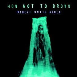 How Not to Drown (Robert Smith remix)