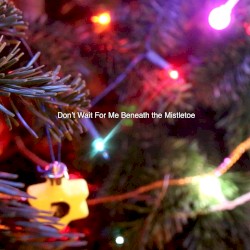 Don't Wait for Me Beneath the Mistletoe