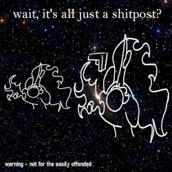 wait, it's all just a shitpost?