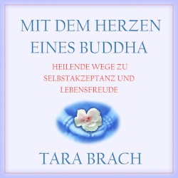 Mit dem Herzen eines Buddha: Heilende Wege zu Selbstakzeptanz und Lebensfreude