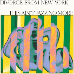 Divorce From New York Presents This Ain't Jazz No More