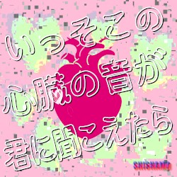 いっそこの心臓の音が君に聞こえたら