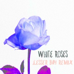 White Roses (Lesser Bay remix)