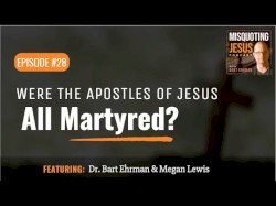 Misquoting Jesus with Bart Ehrman #28, “Were the Apostles of Jesus All Martyred?”