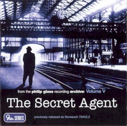 From the Philip Glass Recording Archive, Volume V: The Secret Agent