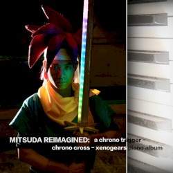 Mitsuda Reimagined: A Chrono Trigger - Chrono Cross - Xenogears Piano Album