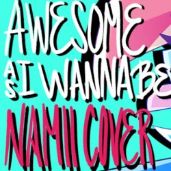 Awesome As I Wanna Be - [NAMII Cover]