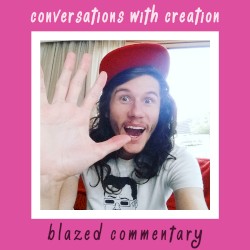 Conversations With Creation | Blazed Commentary